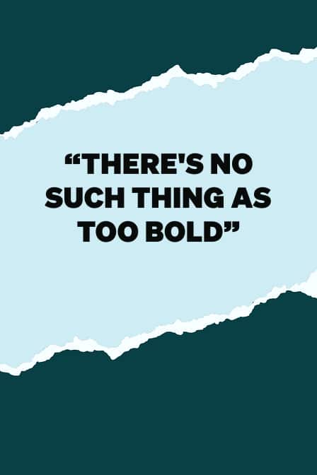 Bold quote text on a torn paper background: "There's no such thing as too bold."